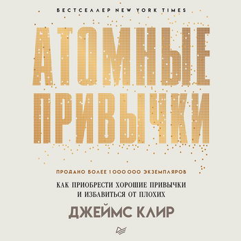 Атомные привычки. Как приобрести хорошие привычки и избавиться от плохих